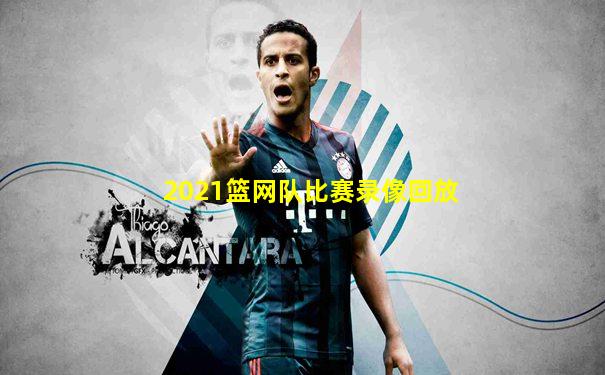 2021篮网队比赛录像回放