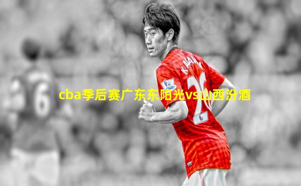 cba季后赛广东东阳光vs山西汾酒