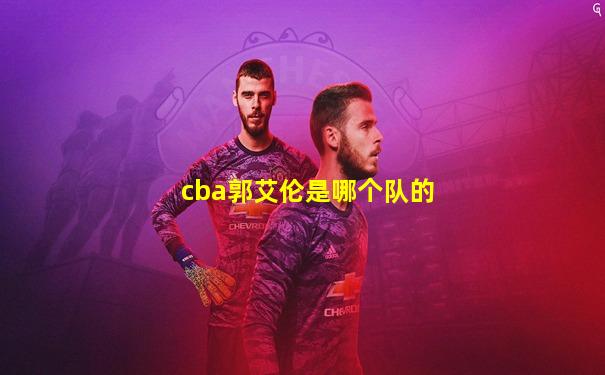 cba郭艾伦是哪个队的