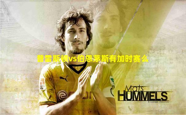 普雷斯顿vs伯恩茅斯有加时赛么