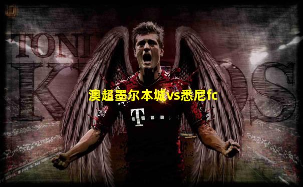 澳超墨尔本城vs悉尼fc