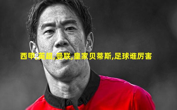 西甲,英超,曼联,皇家贝蒂斯,足球谁厉害