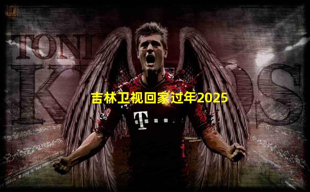 吉林卫视回家过年2025