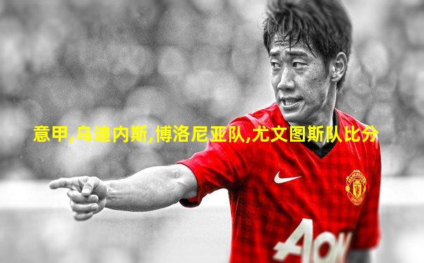 意甲,乌迪内斯,博洛尼亚队,尤文图斯队比分