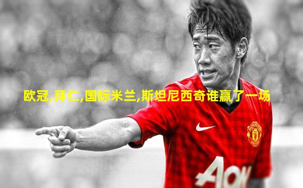 欧冠,拜仁,国际米兰,斯坦尼西奇谁赢了一场