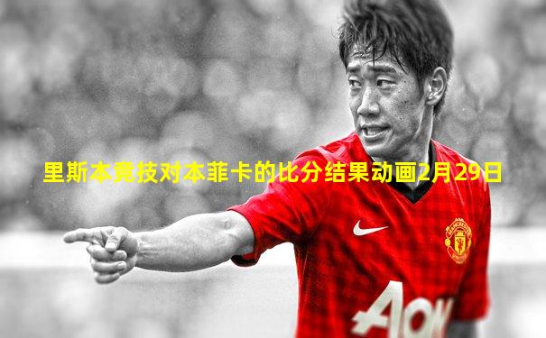 里斯本竞技对本菲卡的比分结果动画2月29日