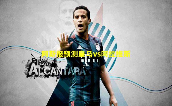 阿斯报预测皇马vs阿拉维斯
